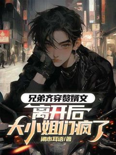 兄弟齐穿赘婿文，离开后大小姐们疯了小说免费阅读 顾云谢景行林清欢林清风大结局完整版