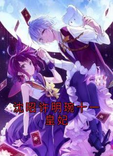 精彩小说沈霄明玉许明琬沈昭许明琬十一皇妃全文目录畅读