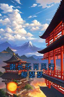 谢长乐肖风行柳瑟瑟(长乐)最佳创作小说全文在线阅读