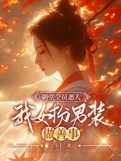 朝堂全员恶人，我女扮男装做善事未删减阅读