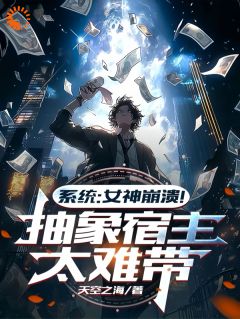 小说推荐系统：女神崩溃！抽象宿主太难带完结版全章节阅读