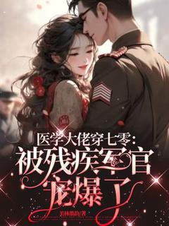 美林墨韵写的小说医学大佬穿七零：被残疾军官宠爆了在线阅读