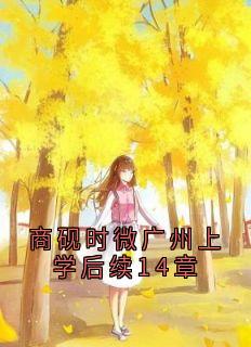 商砚时微广州上学后续14章时微商砚最新章节在线阅读-二筒文学网