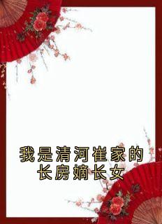 我是清河崔家的长房嫡长女崔淑宜萧煜小说_我是清河崔家的长房嫡长女完结版阅读