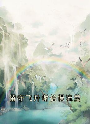 留守飞升谢长憬流萤全本小说（留守飞升谢长憬流萤）全文阅读
