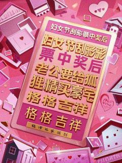 妇女节刮彩票中奖后，老公要给狐狸精买豪宅马德旺孙艳红无广告在线阅读