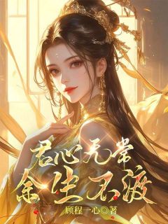 君心无常，余生不渡小说_君心无常，余生不渡小说结局阅读-二筒文学网