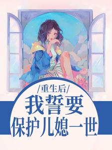 重生后，我誓要保护儿媳一世小说(完本)-杨玉芬秦念无错版阅读