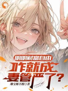 好看的明明财富自由，咋就成妻管严了？小说-明明财富自由，咋就成妻管严了？最新章节阅读