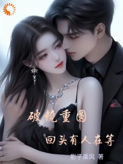 破镜重圆，回头有人在等岳梨吴永阳全章节目录免费阅读