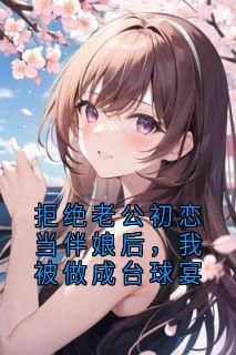 【拒绝老公初恋当伴娘后，我被做成台球宴】小说在线阅读-拒绝老公初恋当伴娘后，我被做成台球宴免费版目录阅读全文