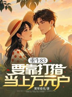 重生83，要靠打猎当上万元户完整版-周清张云云在线全文阅读