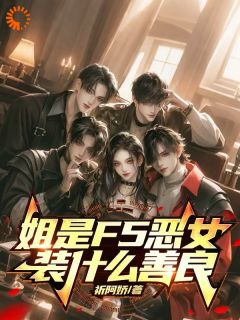 姐是F5恶女，装什么善良精彩章节-姐是F5恶女，装什么善良免费阅读全文