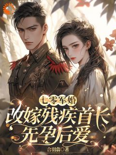 免费完结小说七零军婚，改嫁残疾首长先孕后爱沈扶摇王超英无弹窗免费阅读