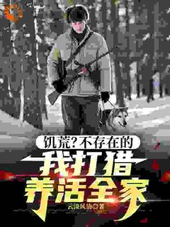 饥荒？不存在的，我打猎养活全家小说在线阅读，主角陆明洲周应兰精彩段落最新篇