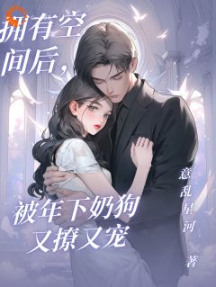 拥有空间后，被年下奶狗又撩又宠by意乱星河小说完结版在线阅读