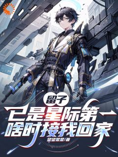 留子已是星际第一，啥时接我回家凌何理学姐小说_留子已是星际第一，啥时接我回家完结版阅读