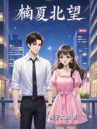 楠夏北望[抖音]小说-楠夏余北望无删减阅读