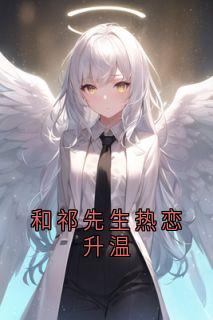 全章节小说和祁先生热恋升温掌心有颗糖最新阅读