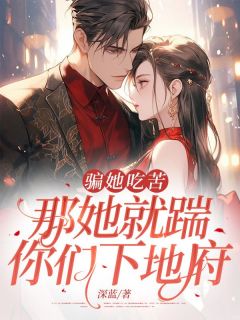 骗她吃苦，那她就踹你们下地府江枝顾南行小说全文章节阅读