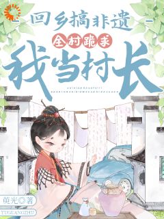 抖音小说回乡搞非遗，全村跪求我当村长主角许让月王玉娥全文小说免费阅读