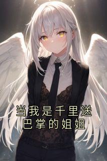 【抖音】当我是千里送巴掌的姐姐全文阅读