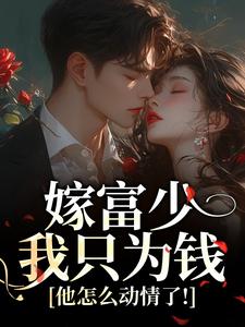 嫁富少我只为钱，他怎么动情了！免费小说作者华颖全文阅读-二筒文学网