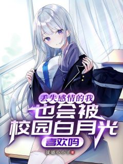丢失感情的我也会被校园白月光喜欢吗by贫道小小子