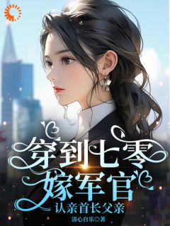 清心自乐写的小说穿到七零：嫁军官，认亲首长父亲在线阅读-二筒文学网