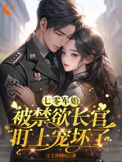 七零军婚：被禁欲长官盯上宠坏了章节目录小说-姜栀陆瑾年免费阅读全文-二筒文学网