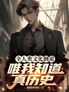 抖音全人类文化倒退，唯我知道真历史by懒腰何时断在线阅读