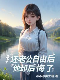 爆款小说由作者小不忍卖大萌所创作的还老公自由后，他却后悔了在线阅读