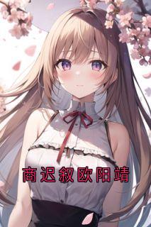 (抖音小说)欧阳靖商迟叙小说全文阅读免费-二筒文学网