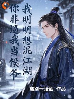 我明明想混江湖，你非逼我当侯爷by离别一坛酒(易云天木潇潇玄策)未删节免费阅读