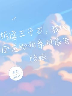 玄生的小说拆迁三千万，我妈全送给相亲对象当陪嫁主角是芊芊张岩