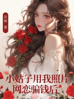 抖音小姑子用我照片网恋骗钱后txt小说阅读