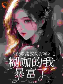 投喂流放女将军，糊咖的我暴富了免费章节投喂流放女将军，糊咖的我暴富了点我搜索全章节小说