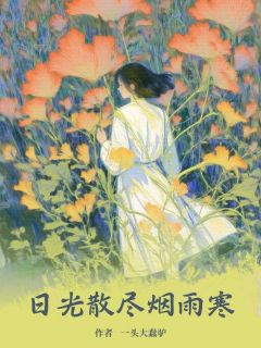 抖音日光散尽烟雨寒by一头大蠢驴在线阅读
