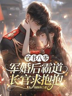 良心推荐穿书八零，军婚后霸道长官求抱抱小说试读