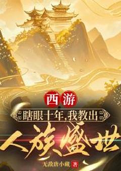 主角程风李承乾小说爆款西游：瞎眼十年，我教出人族盛世完整版小说