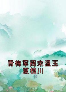 主角宋温玉夏槐川小说完整版-青梅军阀宋温玉夏槐川免费阅读全文-二筒文学网