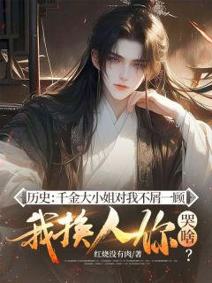 热门推荐历史：千金大小姐对我不屑一顾，我换人你哭啥？by红烧没有肉小说正版在线
