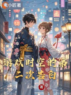 游戏时空的第二次告白免费章节游戏时空的第二次告白点我搜索全章节小说-二筒文学网