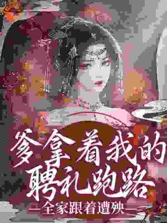 爹拿着我的聘礼跑路，全家跟着遭殃小说全章节目录阅读BY暖笙吖完结版阅读