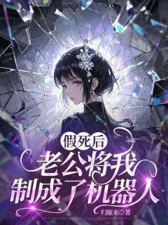 最新小说假死后，老公将我制成了机器人主角苏瑶厉瑾安全文在线阅读