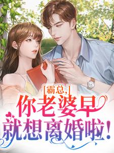 抖音热推小说霸总，你老婆早就想离婚啦！全文在线阅读