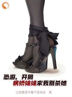 恐游，开局病娇妹妹求我别杀她无广告阅读 李安迪羽泉有希免费在线阅读