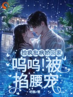 主角沈语眠顾璟言小说爆款捡疯批病娇回家！呜呜！被掐腰宠完整版小说