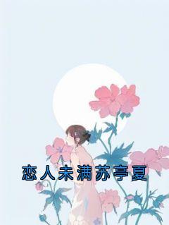 恋人未满苏亭夏在线全文阅读-主人公苏亭夏靳颂言小说-二筒文学网