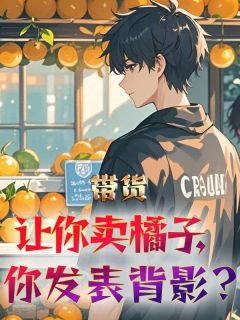 带货：让你卖橘子，你发表背影小说全章节目录阅读BY秋天不回来完结版阅读